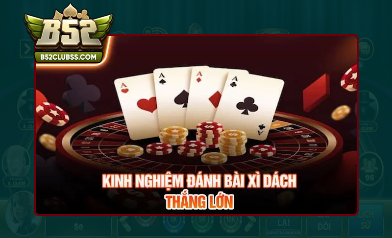 Cao thủ chia sẻ kinh nghiệm chơi Xì Dách B52 Club