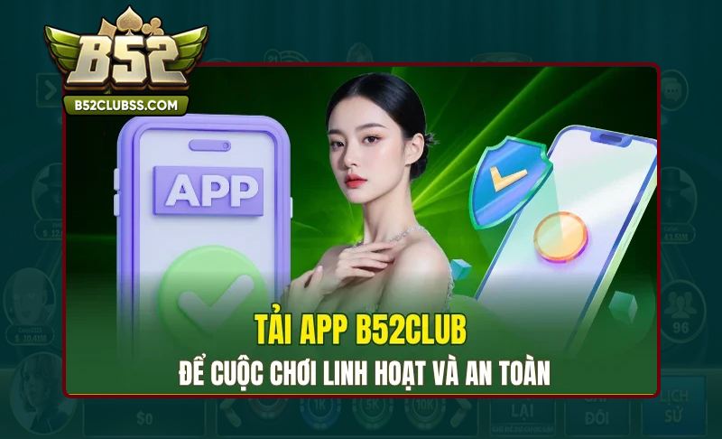 Điểm vượt trội khi tải app B52 Club trải nghiệm