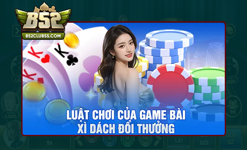 Nắm rõ luật chơi Xì Dách B52 Club đơn giản